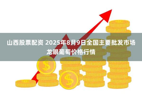 山西股票配资 2025年8月9日全国主要批发市场龙眼葡萄价格行情