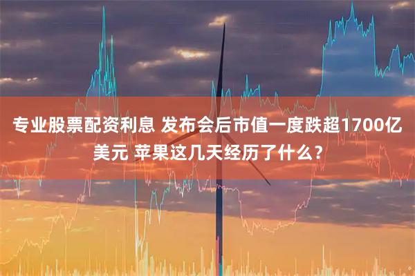 专业股票配资利息 发布会后市值一度跌超1700亿美元 苹果这几天经历了什么？