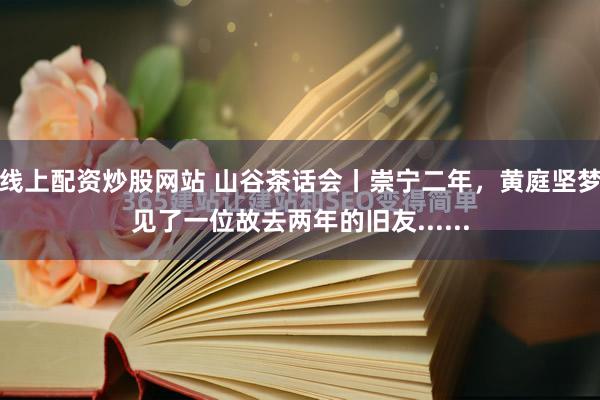 线上配资炒股网站 山谷茶话会丨崇宁二年，黄庭坚梦见了一位故去两年的旧友......