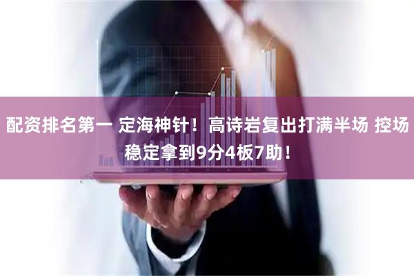 配资排名第一 定海神针！高诗岩复出打满半场 控场稳定拿到9分4板7助！