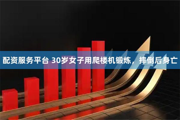 配资服务平台 30岁女子用爬楼机锻炼，摔倒后身亡