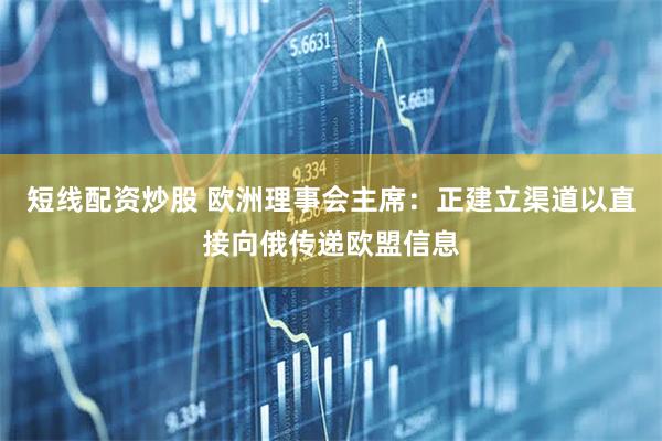 短线配资炒股 欧洲理事会主席：正建立渠道以直接向俄传递欧盟信息